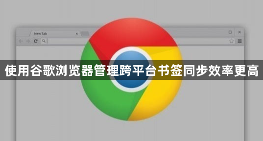 使用谷歌浏览器管理跨平台书签同步效率更高1