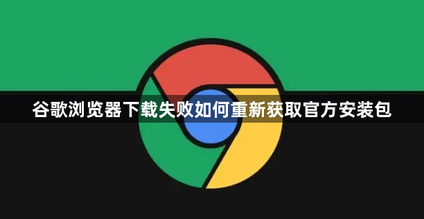 谷歌浏览器下载失败如何重新获取官方安装包1