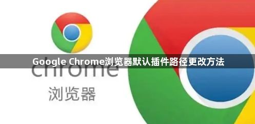 Google Chrome浏览器默认插件路径更改方法1