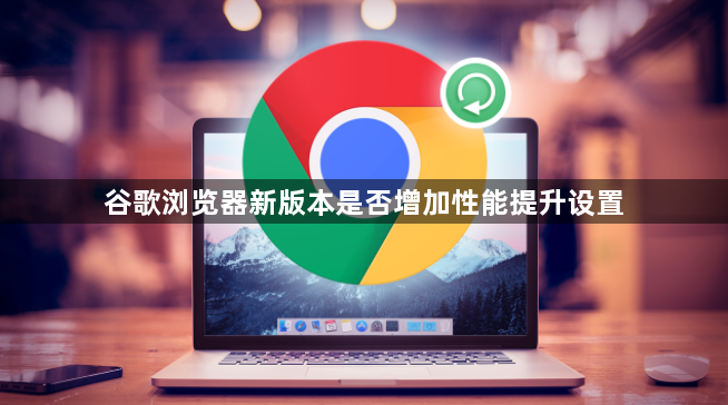 谷歌浏览器新版本是否增加性能提升设置1