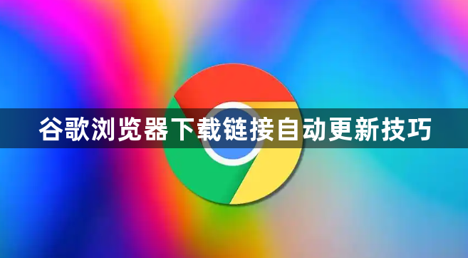 谷歌浏览器下载链接自动更新技巧1