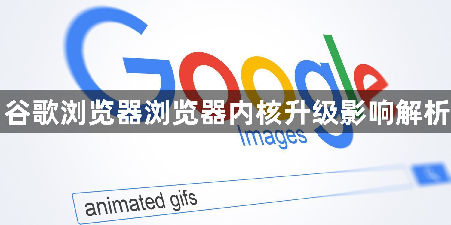 谷歌浏览器浏览器内核升级影响解析1