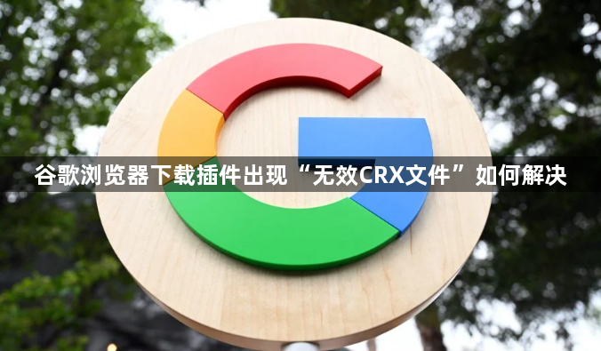 谷歌浏览器下载插件出现“无效CRX文件”如何解决1