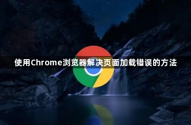 使用Chrome浏览器解决页面加载错误的方法1