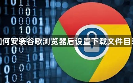 如何安装谷歌浏览器后设置下载文件目录1