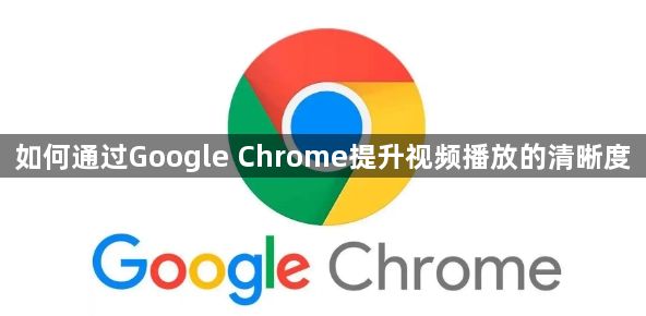 如何通过Google Chrome提升视频播放的清晰度1