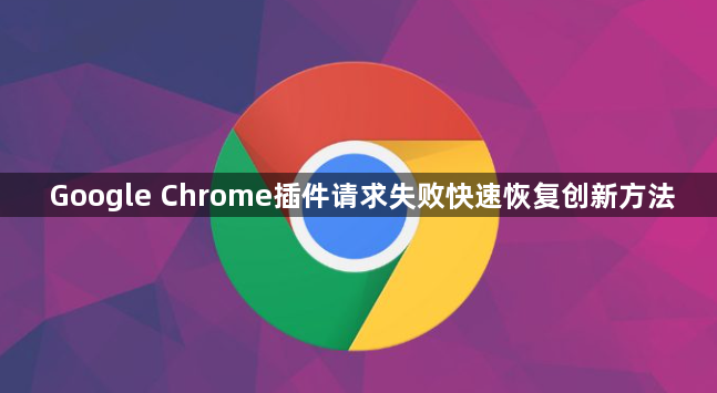 Google Chrome插件请求失败快速恢复创新方法1
