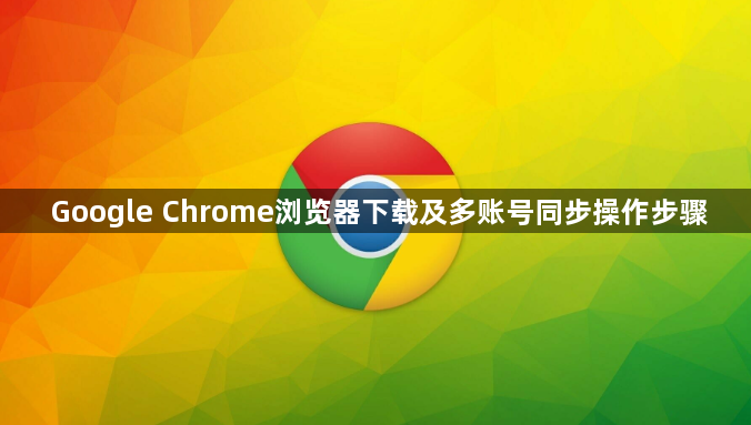 Google Chrome浏览器下载及多账号同步操作步骤1