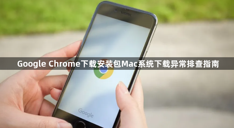 Google Chrome下载安装包Mac系统下载异常排查指南1