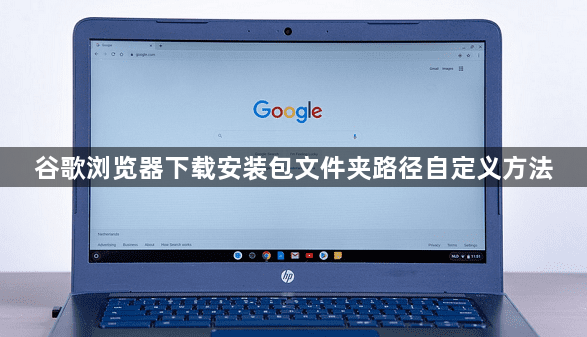谷歌浏览器下载安装包文件夹路径自定义方法1