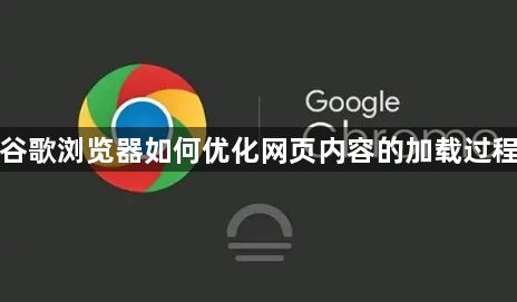 谷歌浏览器如何优化网页内容的加载过程1