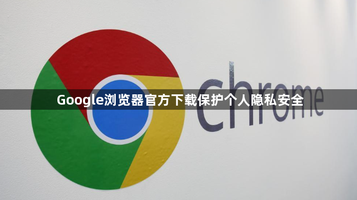 Google浏览器官方下载保护个人隐私安全1