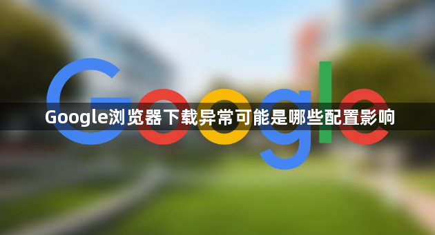 Google浏览器下载异常可能是哪些配置影响1