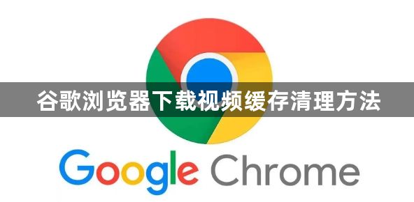 谷歌浏览器下载视频缓存清理方法1