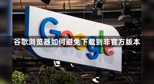 谷歌浏览器如何避免下载到非官方版本1