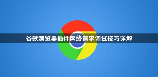 谷歌浏览器插件网络请求调试技巧详解1