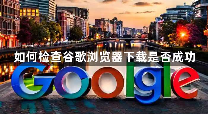 如何检查谷歌浏览器下载是否成功1