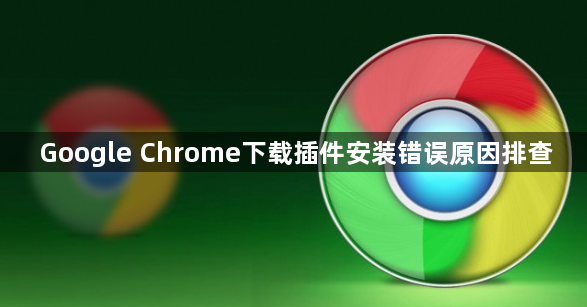 Google Chrome下载插件安装错误原因排查1
