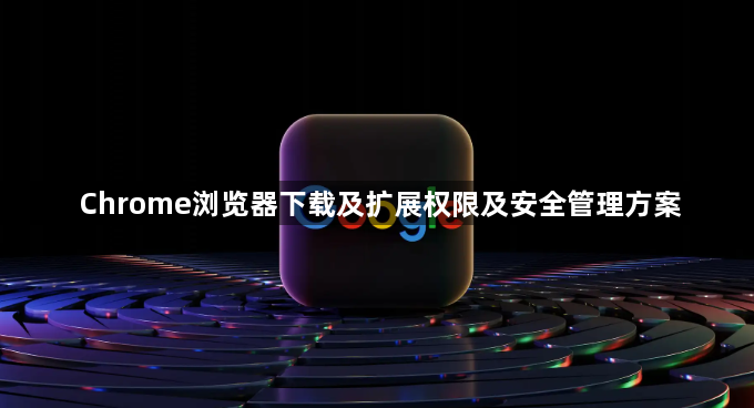 Chrome浏览器下载及扩展权限及安全管理方案1
