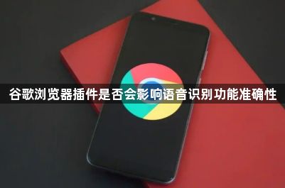 谷歌浏览器插件是否会影响语音识别功能准确性1