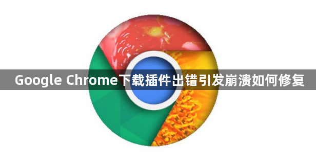 Google Chrome下载插件出错引发崩溃如何修复1
