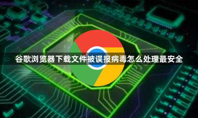 谷歌浏览器下载文件被误报病毒怎么处理最安全1