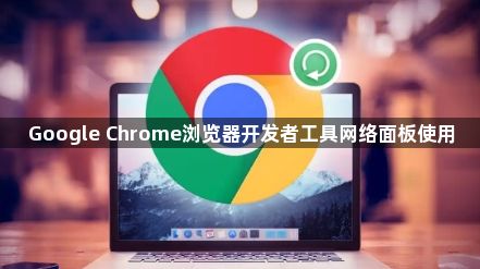 Google Chrome浏览器开发者工具网络面板使用1