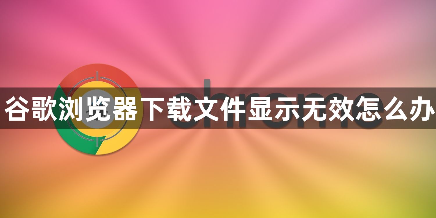 谷歌浏览器下载文件显示无效怎么办1