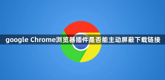 google Chrome浏览器插件是否能主动屏蔽下载链接1