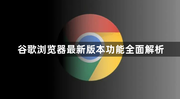 谷歌浏览器最新版本功能全面解析1