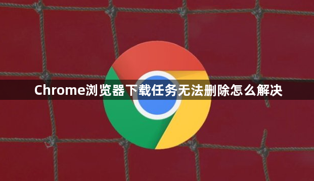 Chrome浏览器下载任务无法删除怎么解决1
