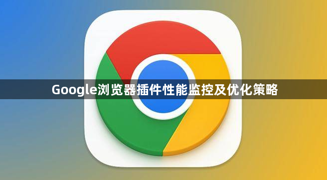 Google浏览器插件性能监控及优化策略1