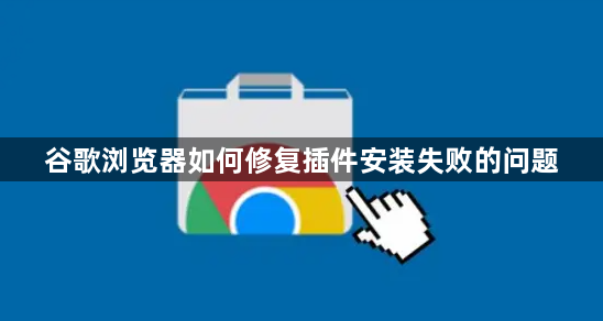 谷歌浏览器如何修复插件安装失败的问题1