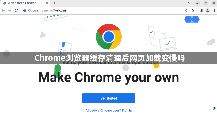 Chrome浏览器缓存清理后网页加载变慢吗1