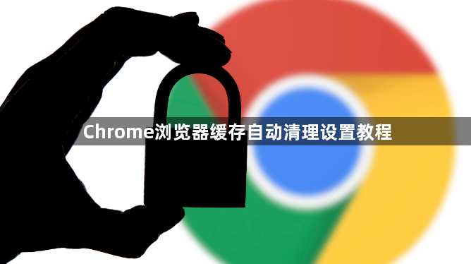 Chrome浏览器缓存自动清理设置教程1