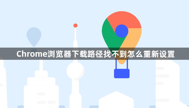 Chrome浏览器下载路径找不到怎么重新设置1