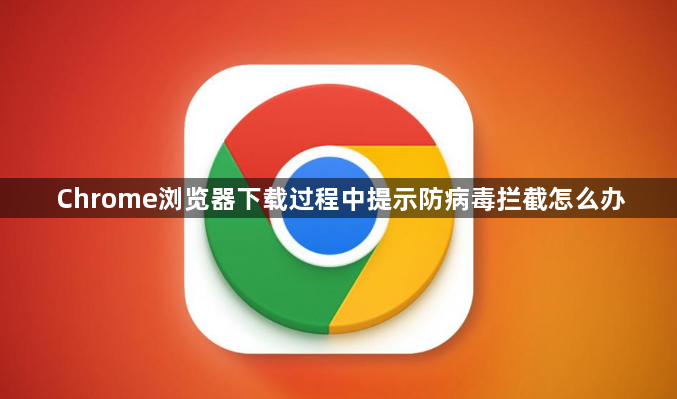 Chrome浏览器下载过程中提示防病毒拦截怎么办1