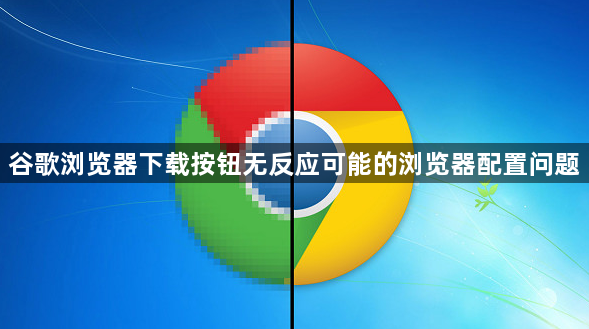 谷歌浏览器下载按钮无反应可能的浏览器配置问题1
