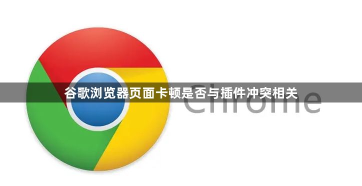 谷歌浏览器页面卡顿是否与插件冲突相关1