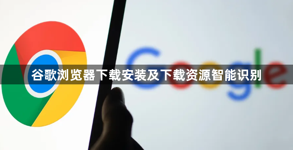 谷歌浏览器下载安装及下载资源智能识别1