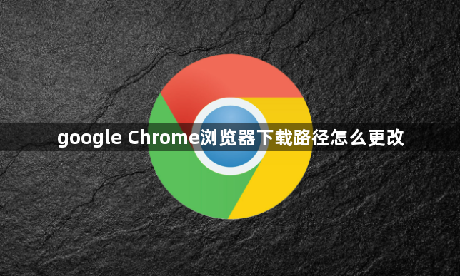 google Chrome浏览器下载路径怎么更改1