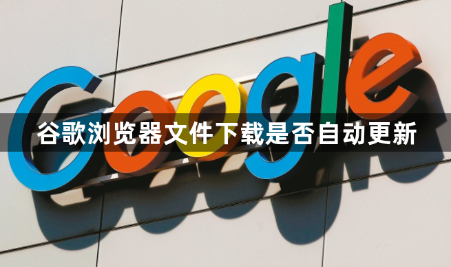 谷歌浏览器文件下载是否自动更新1