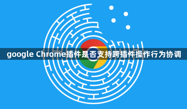 google Chrome插件是否支持跨插件操作行为协调1
