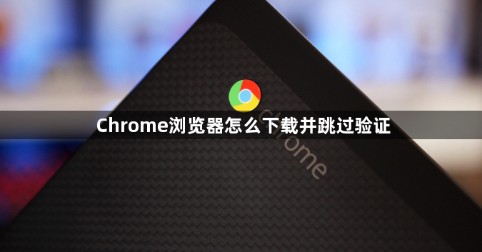 Chrome浏览器怎么下载并跳过验证1