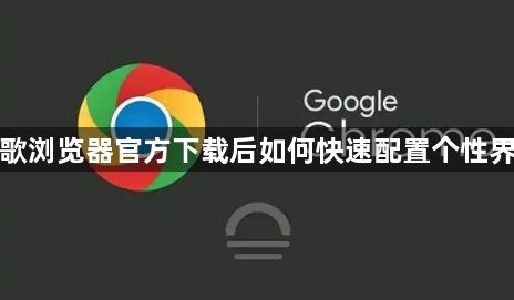 谷歌浏览器官方下载后如何快速配置个性界面1