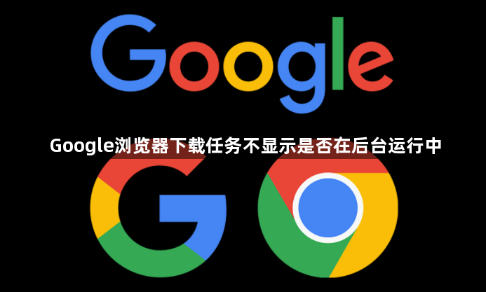 Google浏览器下载任务不显示是否在后台运行中1