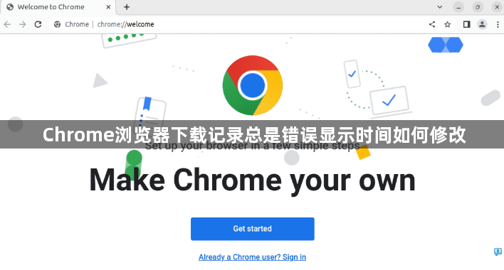 Chrome浏览器下载记录总是错误显示时间如何修改1
