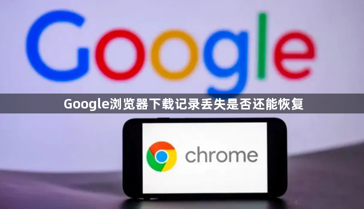 Google浏览器下载记录丢失是否还能恢复1