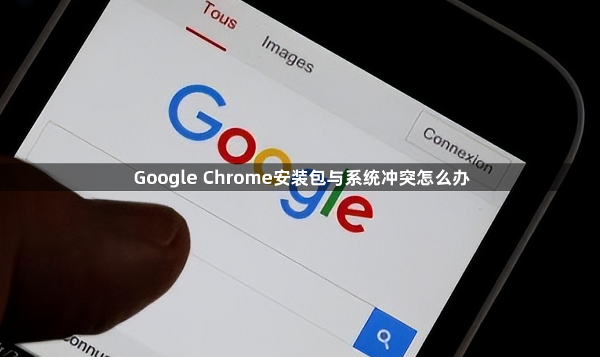Google Chrome安装包与系统冲突怎么办1