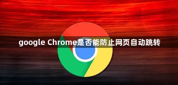 google Chrome是否能防止网页自动跳转1